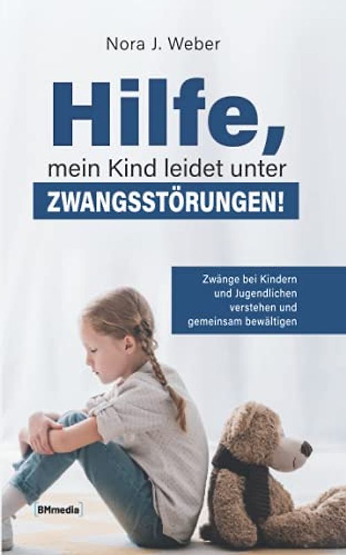 Hilfe, mein Kind leidet unter Zwangsstörungen!: Zwänge bei Kindern und Jugendlichen verstehen und gemeinsam bewältigen