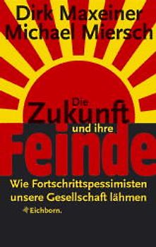 Die Zukunft und ihre Feinde. Wie Fortschrittspessimisten unsere Gesellschaft lähmen