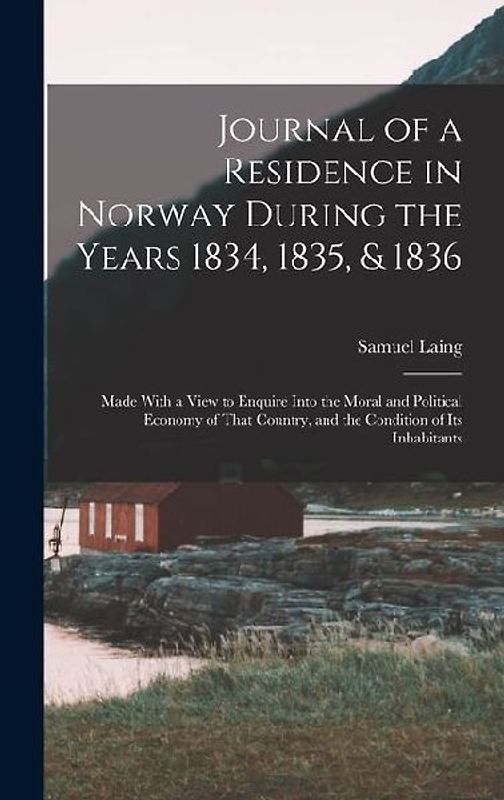 Journal of a Residence in Norway During the Years 1834, 1835, & 1836: Made With a View to Enquire Into the Moral and Political Economy of That Country