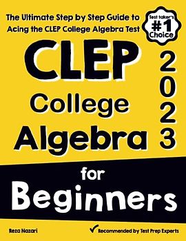 CLEP College Algebra for Beginners: The Ultimate Step by Step Guide to Acing the CLEP College Algebra Test