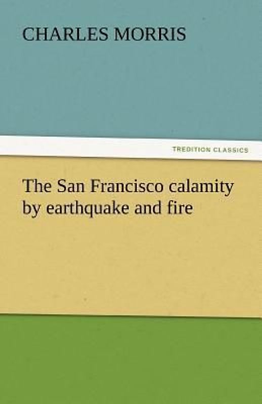 The San Francisco calamity by earthquake and fire