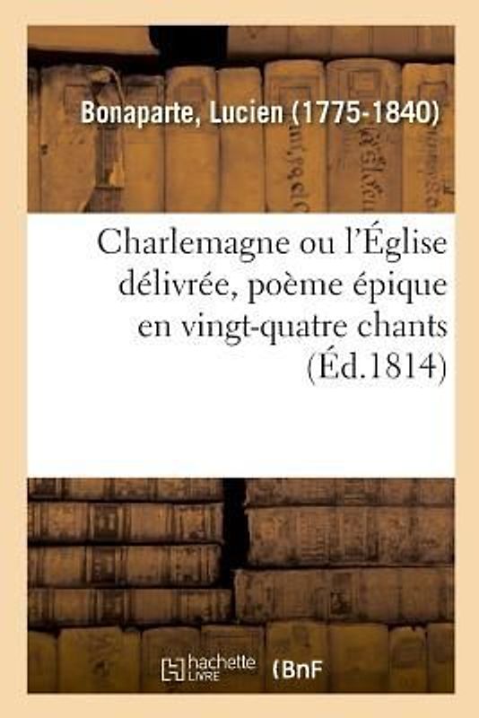 Charlemagne Ou l'Église Délivrée, Poème Épique En Vingt-Quatre Chants