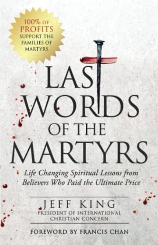 Last Words of the Martyrs: Life Changing Spiritual Lessons from Believers Who Paid the Ultimate Price