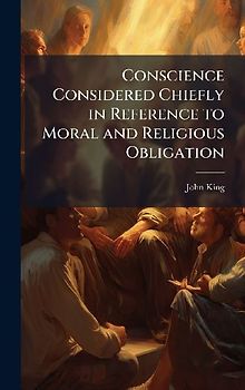 Conscience Considered Chiefly in Reference to Moral and Religious Obligation