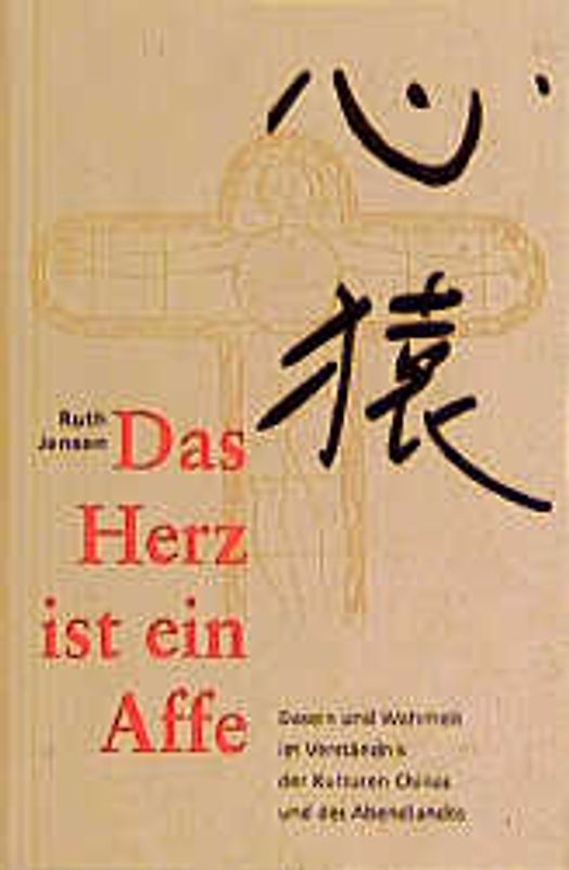 Das Herz ist ein Affe. Dasein und Wahrheit in der Kultur Chinas und des Abendlandes