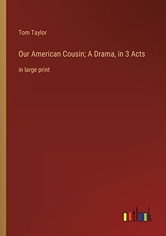 Our American Cousin; A Drama, in 3 Acts: in large print