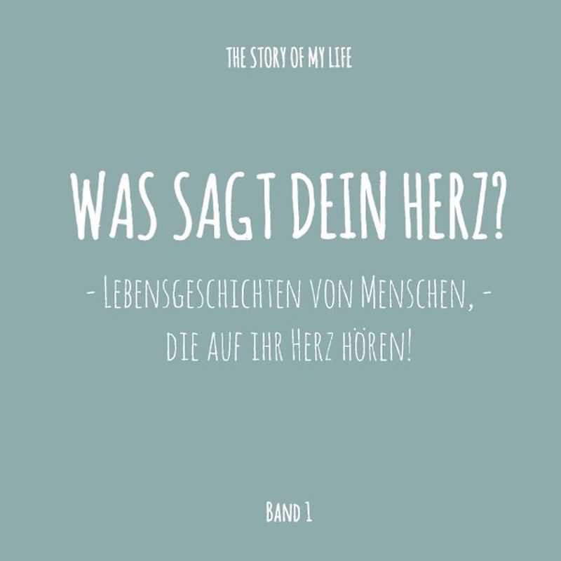 Was sagt dein Herz?. Lebensgeschichten von Menschen, die auf ihr Herz hören!