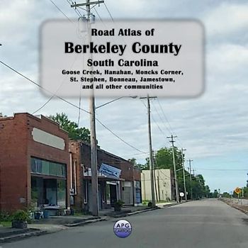 Road Atlas of Berkeley County, South Carolina: Goose Creek, Hanahan, Moncks Corner, St. Stephen, Bonneau, Jamestown, and all other communities