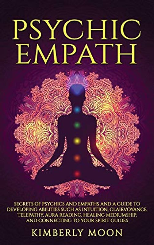 Psychic Empath: Secrets of Psychics and Empaths and a Guide to Developing Abilities Such as Intuition, Clairvoyance, Telepathy, Aura Reading, Healing Mediumship, and Connecting to Your Spirit Guides