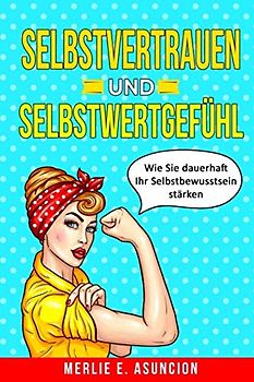 Selbstvertrauen und Selbstwertgefühl: Wie Sie dauerhaft Ihr Selbstbewusstsein stärken