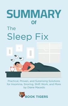 Summary of The Sleep Fix: Practical, Proven, and Surprising Solutions for Insomnia, Snoring, Shift Work, and More by Diane Macedo