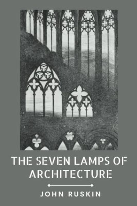 The Seven Lamps of Architecture: (With Classics and Annotated)