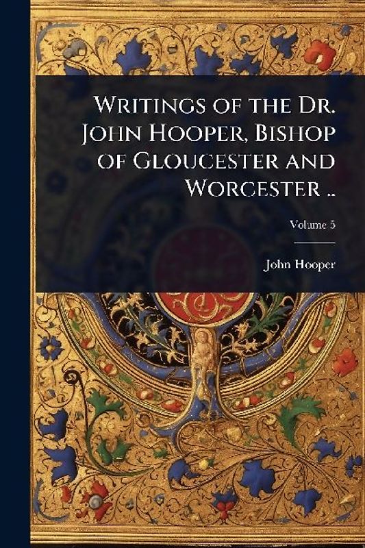Writings of the Dr. John Hooper, Bishop of Gloucester and Worcester ..