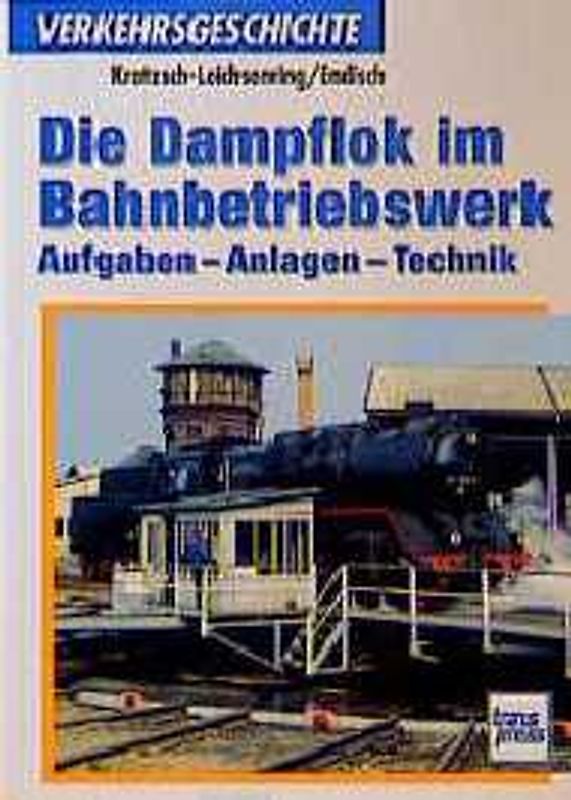 Die Dampflok im Bahnbetriebswerk. Aufgaben, Anlagen und Technik