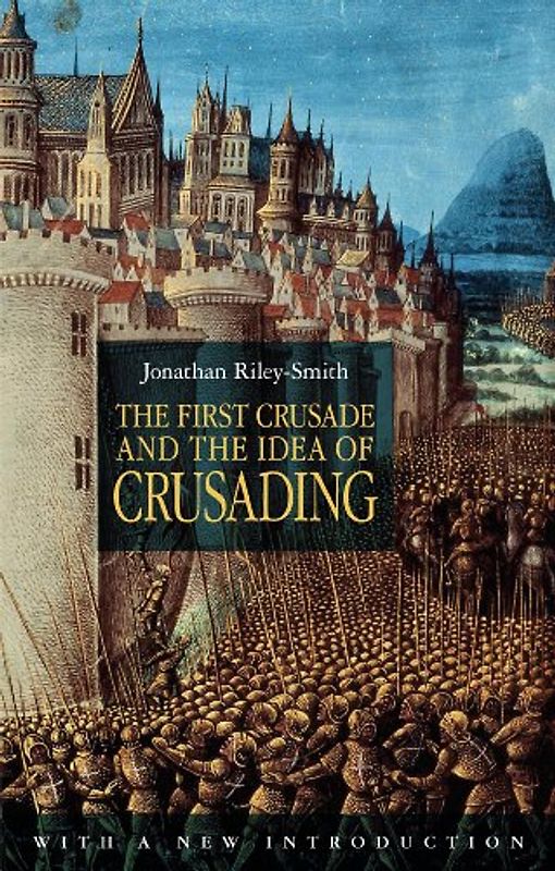 First Crusade and the Idea of Crusading - Jonathan Riley-Smith