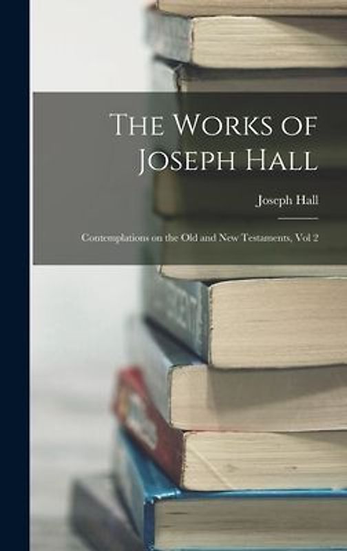 The Works of Joseph Hall: Contemplations on the Old and New Testaments, Vol 2