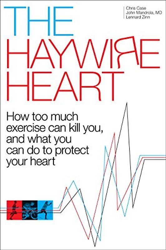 Haywire Heart: How too much exercise can kill you, and what you can do to protect your heart