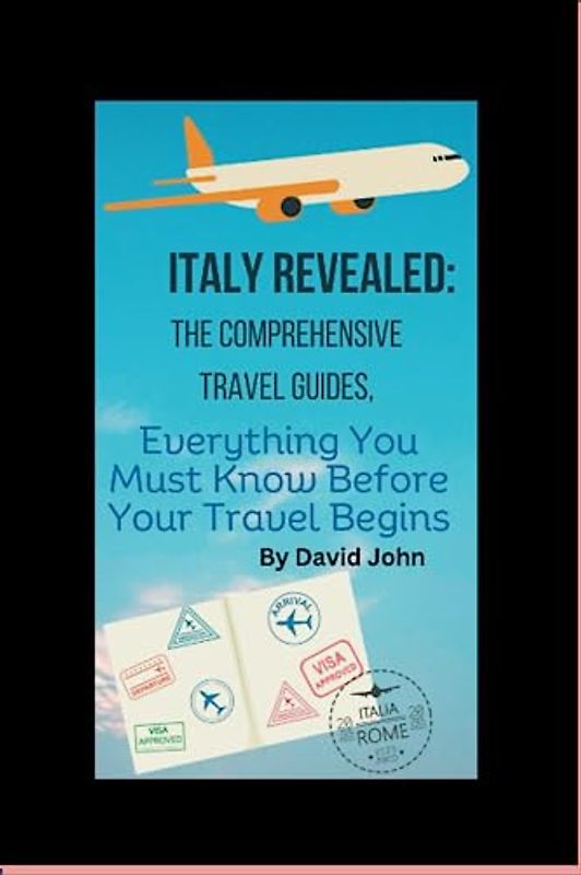 Italy revealed: Ultimate and comprehensive Travel Guides, everything you must know before your travel begins
