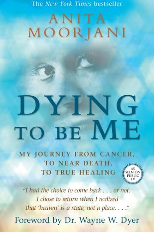 Dying to Be Me: My Journey from Cancer, to Near Death, to True Healing - Moorjani, Anita
