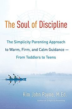 The Soul of Discipline: The Simplicity Parenting Approach to Warm, Firm, and Calm Guidance- From Toddlers to Teens
