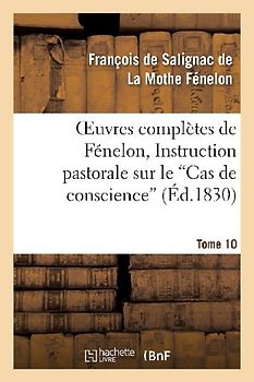 Oeuvres Complètes de Fénelon, Tome X. Instruction Pastorale Sur Le Cas de Conscience