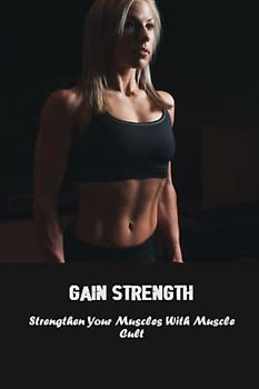 Gain Strength: Strengthen Your Muscles With Muscle Cult