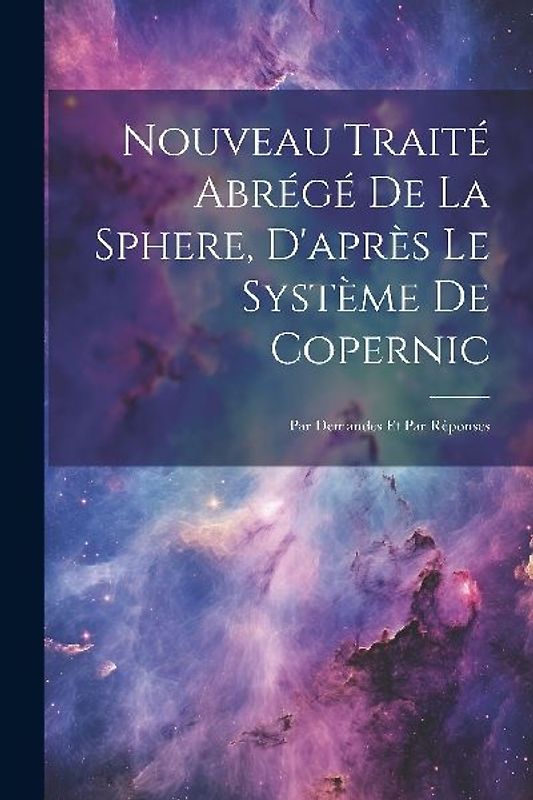 Nouveau Traité Abrégé De La Sphere, D'après Le Système De Copernic: Par Demandes Et Par Réponses