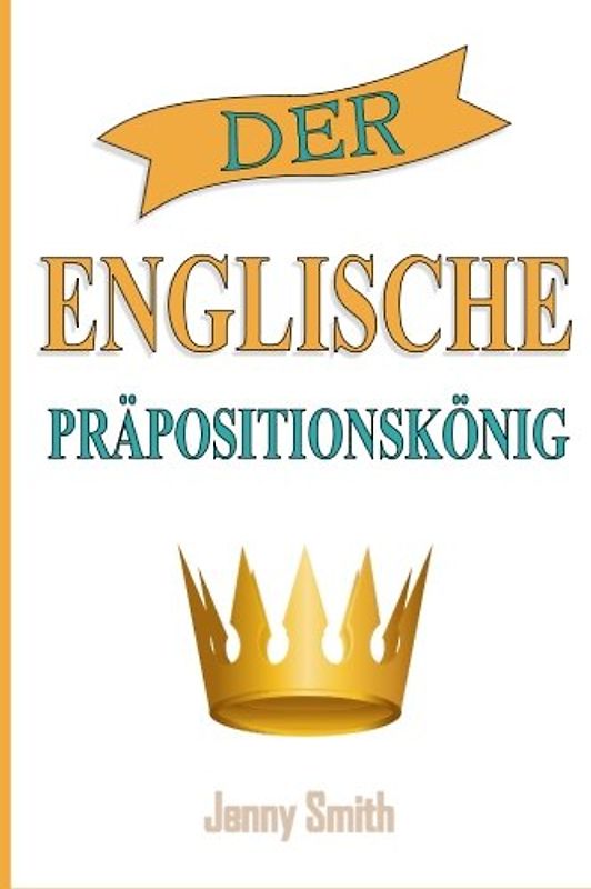 Der Englische Prapositionskonig: 460 Verwendungen von Präpositionen, die Ihre Englischkenntnisse verbessern.