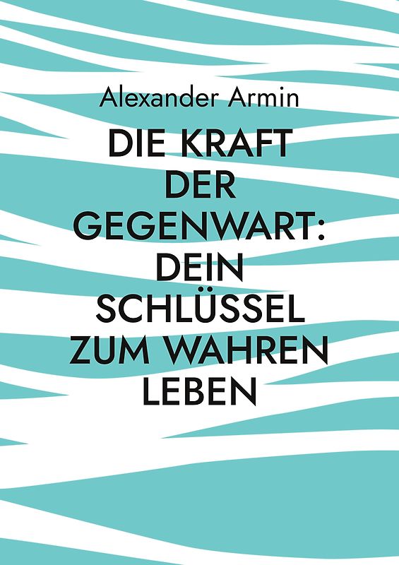 Die Kraft der Gegenwart: Dein Schlüssel zum wahren Leben