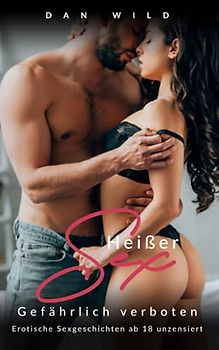 Heißer Sex - Gefährlich verboten: Erotische Sexgeschichten ab 18 unzensiert