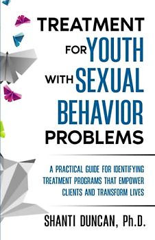 Treatment For Youth With Sexual Behavior Problems: A Practical Guide For Identifying Treatment Programs That Empower Clients And Transform Lives