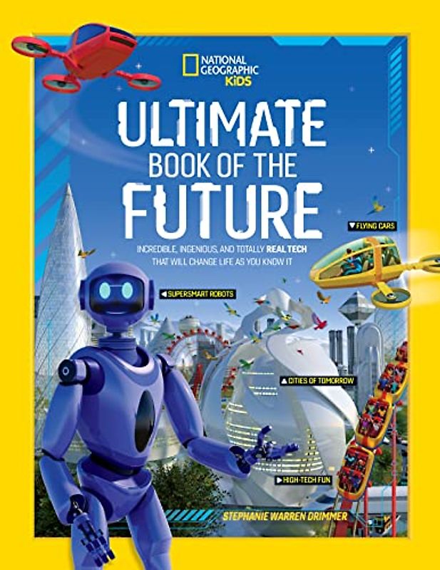 Ultimate Book of the Future: Incredible, Ingenious, and Totally Real Tech that will Change Life as You Know It (National Geographic Kids)