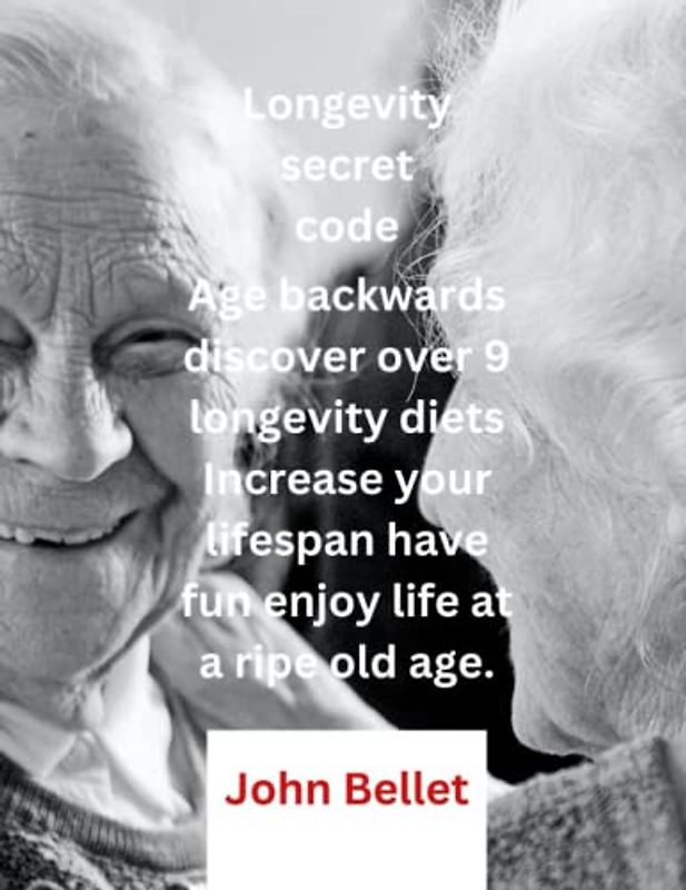 Longevity secret code: Age backwards discover over 9 longevity diets Increase your lifespan have fun enjoy life at a ripe old age