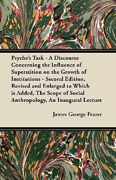 Psyche's Task - A Discourse Concerning the Influence of Superstition on the Growth of Institutions - Second Edition, Revised and Enlarged to Which is Added, The Scope of Social Anthropology, An Inaugural Lecture
