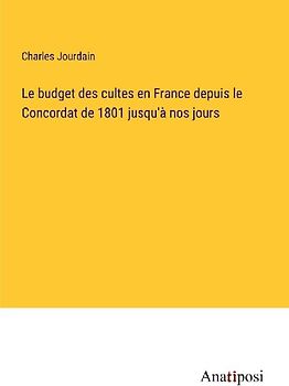 Le budget des cultes en France depuis le Concordat de 1801 jusqu'à nos jours