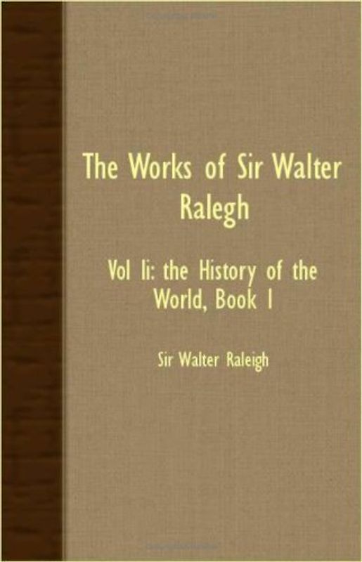 The Works of Sir Walter Ralegh - Vol II: The History of the World, Book I - Raleigh, Walter