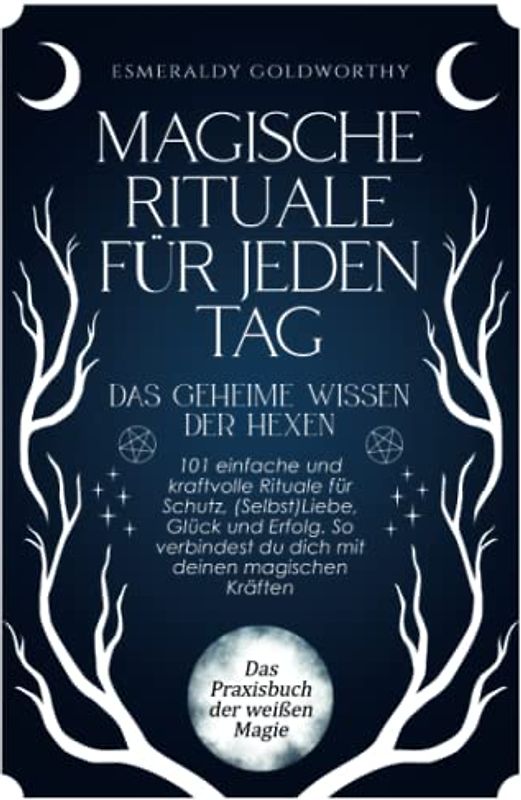 Magische Rituale für jeden Tag - Das geheime Wissen der Hexen: 101 einfache und kraftvolle Rituale für Schutz, (Selbst)Liebe, Glück und Erfolg. So verbindest du dich mit deinen magischen Kräften