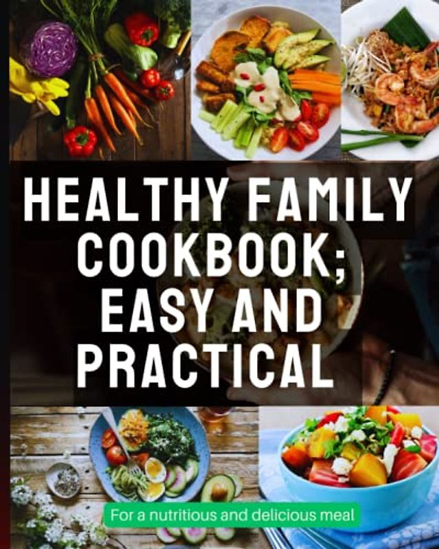 HEALTHY FAMILY COOKBOOK; EASY AND PRACTICAL For a nutritious and delicious meal: Feed your family with love and health: Discover the secrets of healthy cooking in our family recipe book