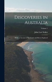 Discoveries in Australia: With an Account of the Coasts and Rivers Explored; Volume 1