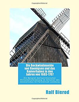 Die Bockwindmuehle von Haenigsen und das Bauvorhaben in den Jahren von 1683-1707: Ein Beispiel merkantilistischer Wirtschaftsförderung im Zeitalter ... Fürstentum Lüneburg - Eine kurze Betrachtung