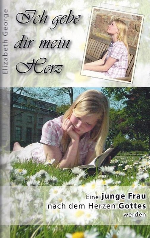 Ich gebe dir mein Herz - Eine junge Frau nach dem Herzen Gottes werden - Elizabeth George