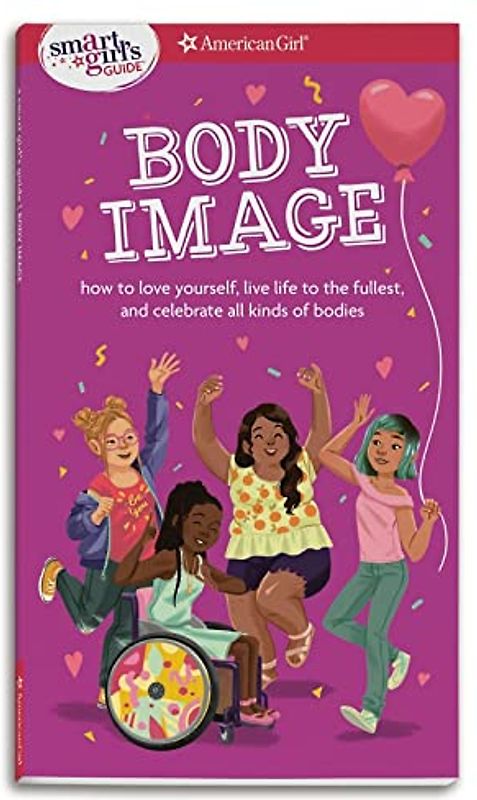 Smart Girl's Guide Body Image: How to Love Yourself, Life Life to the Fullest, and Celebrate All Kinds of Bodies (Smart Girl's Guides)