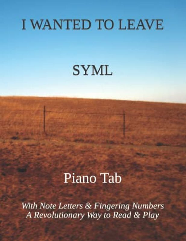 I WANTED TO LEAVE SYML: Piano Tab with Note Letters & Fingering Numbers A Revolutionary Way to Read & Play