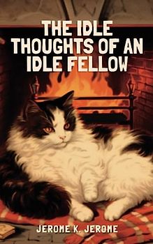 The Idle Thoughts of an Idle Fellow: British Timeless Satirical Humor Novel (Annotated)