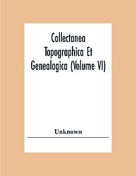 Collectanea Topographica Et Genealogica (Volume Vi)