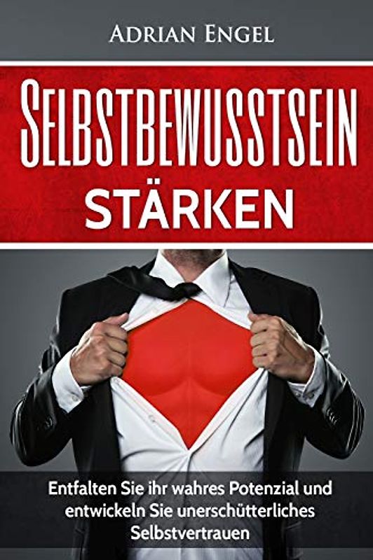 Selbstbewusstsein: Selbstbewusstsein stärken: Entfalten Sie ihr wahres Potenzial und entwickeln Sie unerschütterliches Selbstvertrauen (Inkl. ... Selbstliebe, Band 1)