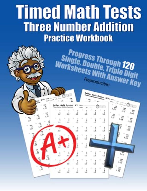 Timed Math Tests Three Number Addition Practice Workbook: Progress Through 120 Single, Double, Triple Digit Worksheets With Answer Key Reproducible ... Workbooks: 120 Quick Arithmetic Worksheets)