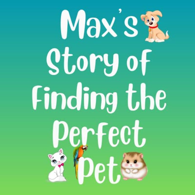 Max's Story of Finding the Perfect Pet: level2 reading book for preschool, kinder, 1st and 2nd grader story of choosing perfect pet