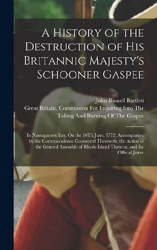 A History of the Destruction of His Britannic Majesty's Schooner Gaspee: In Narragansett Bay, On the 10Th June, 1772; Accompanied by the Correspondenc