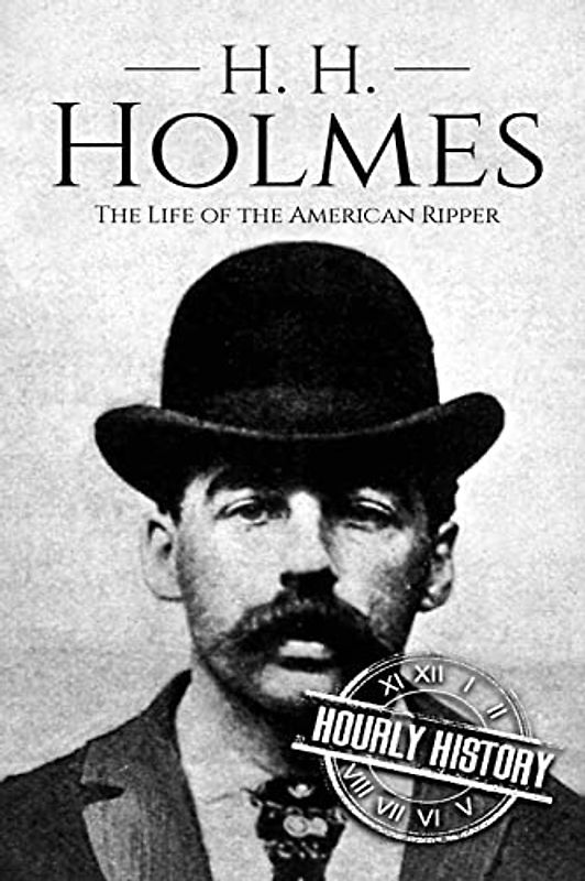 H. H. Holmes: The Life of the American Ripper (Biographies of Serial Killers, Band 2)